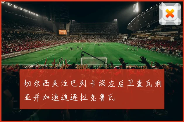 切尔西关注巴列卡诺左后卫查瓦利亚并加速追逐拉克鲁瓦